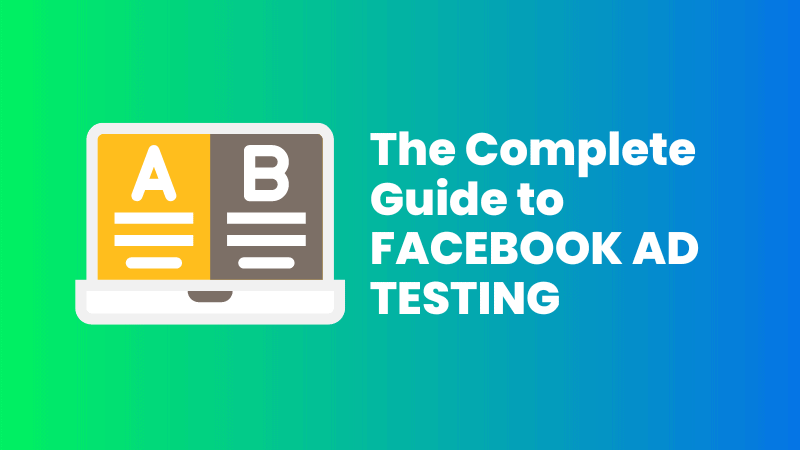 The Complete Guide to Facebook Ad Testing